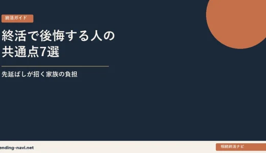 【終活で後悔する人の共通点7選】先延ばしが招く「家族の負担」と今日からの対策